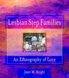 Lesbian Step Families: An Ethnography of Love (Haworth Innovations in Feminist Studies) - Ellen Cole, Esther D. Rothblum, Janet M. Wright