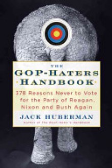 The GOP-Hater's Handbook: 378 Reasons Never to Vote for the Party of Reagan, Nixon and Bush Again - Jack Huberman