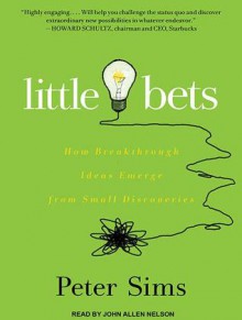 Little Bets: How Breakthrough Ideas Emerge from Small Discoveries - Peter Sims, John Allen Nelson