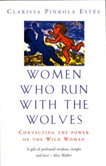 Women Who Run With The Wolves: Contacting the Power of the Wild Woman - Clarissa Pinkola Estés