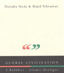 Global Civilization: A Buddhist-Islamic Dialogue - Majid Tehranian, Daisaku Ikeda