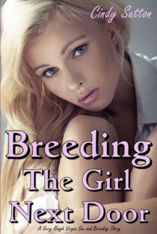 Breeding the Girl Next Door (A Very Rough Virgin Sex and Breeding Story) - Cindy Sutton