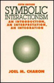 Symbolic Interactionism: An Introduction, an Interpretation, an Integration - Joel M. Charon, Spencer E. Cahill