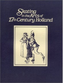 Skating in the Arts of 17th Century Holland: An Exhibition Honoring the 1987 World Figure Skating Championships, the Taft Museum, Cincinnati, Ohio, Ma - Laurinda S. Dixon