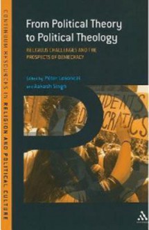 From Political Theory to Political Theology: Religious Challenges and the Prospects of Democracy - P?ter Losonczi, Aakash Singh