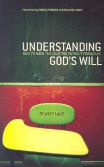 Understanding God's Will: How to Hack the Equation Without Formulas - Kyle Lake, David Crowder, Brian D. McLaren