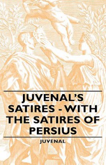 Juvenal's Satires - With the Satires of Persius - Juvenal