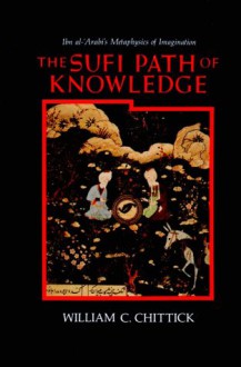 The Sufi Path Of Knowledge: Ibn Al ʻarabi's Metaphysics Of Imagination - William C. Chittick