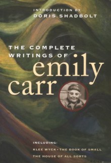 The Complete Writings of Emily Carr - Emily Carr, Doris Shadbolt