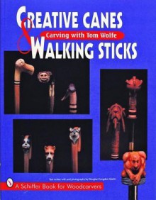 Creative Canes & Walking Sticks: Carving with Tom Wolfe - Tom Wolfe, Douglas Congdon-Martin