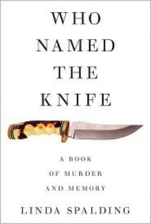 Who Named the Knife: A Book of Murder and Memory - Linda Spalding