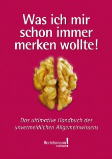 Was ich mir schon immer merken wollte: Das ultimative Handbuch des unvermeidlichen Allgemeinwissens - Bertelsmann Lexikon!