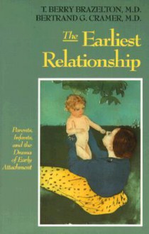 The Earliest Relationship: Parents, Infants, And The Drama Of Early Attachment - T. Berry Brazelton, Bertrand G. Cramer