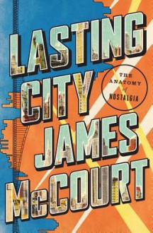 Lasting City: The Anatomy of Nostalgia - James McCourt