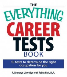 The Everything Career Tests Book: 10 Tests to Determine the Right Occupation for You (Everything®) - A. Bronwyn Llewellyn, Robin Holt