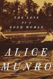 The Love of a Good Woman: Stories - Alice Munro