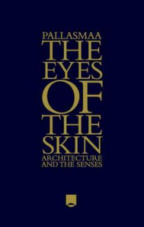 The Eyes of the Skin: Architecture and the Senses - Juhani Pallasmaa