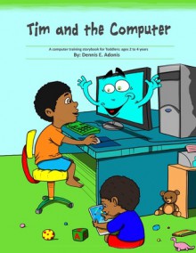 Tim and the Computer: A computer training storybook for Toddlers - ages 2 to 4 - Dennis E. Adonis