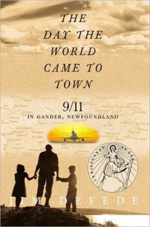 The Day the World Came to Town: 9/11 in Gander, Newfoundland - Jim DeFede