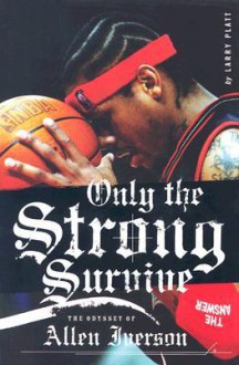 Only the Strong Survive: The Odyssey of Allen Iverson - Larry Platt, Mitchell Fink, Lois Mathias