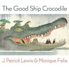 The Good Ship Crocodile - J. Patrick Lewis, Monique Felix