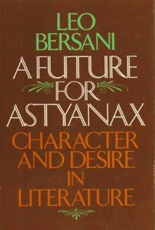 A Future for Astyanax: Character and Desire in Literature - Leo Bersani