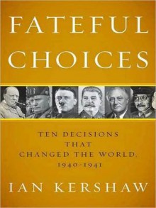 Fateful Choices: Ten Decisions That Changed the World 1940-1941 - Ian Kershaw