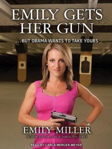 Emily Gets Her Gun: But Obama Wants to Take Yours - Emily Miller, Carla Mercer-Meyer