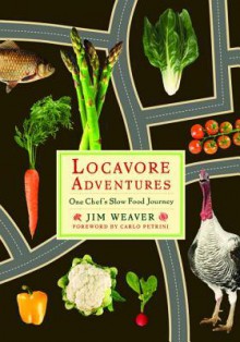 Locavore Adventures: One Chef's Slow Food Journey - MR Jim Weaver, Carlo Petrini