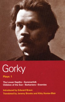 Plays 1: The Lower Depths / Summerfolk / Children of the Sun / Barbarians / Enemies - Maxim Gorky, Jeremy Brooks, Kitty Hunter-Blair, Edward Braun