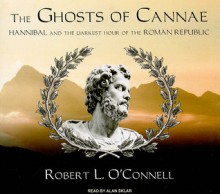 The Ghosts of Cannae: Hannibal & the Darkest Hour of the Roman Republic - Robert L. O'Connell, Alan Sklar