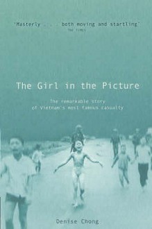 The Girl In The Picture: The Remarkable Story Of Vietnam's Most Famous Casualty - Denise Chong