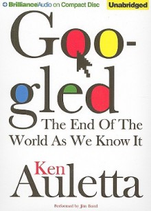 Googled: The End of the World as We Know It - Ken Auletta, Jim Bond