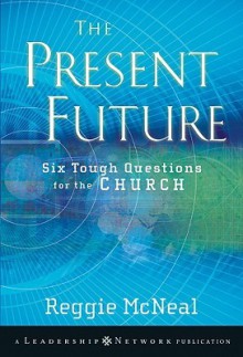 The Present Future: Six Tough Questions for the Church (Jossey-Bass Leadership Network Series) - Reggie McNeal, McNeal