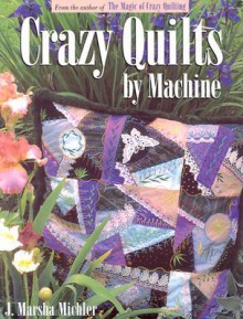 Crazy Quilts by Machine - J. Marsha Michler