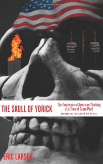 The Skull of Yorick: The Emptiness of American Thinking at a Time of Grave Peril - Eric Larsen