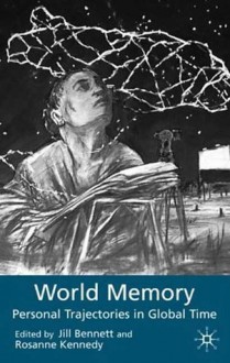 World Memory: Personal Trajectories in Global Time - Jill Bennett, Roseanne Kennedy, Rosanne Terese Terese Kennedy