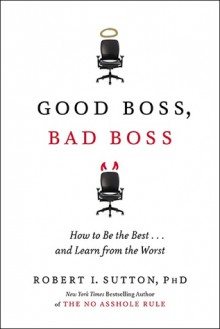 Good Boss, Bad Boss: How to Be the Best and Learn from the Worst - Robert I. Sutton