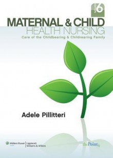 Maternal and Child Health Nursing: Care of the Childbearing and Childrearing Family - Adele Pillitteri