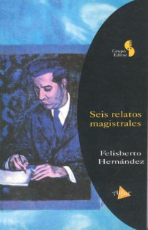 Seis relatos magistrales - Felisberto Hernández