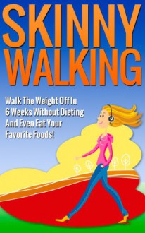 Skinny Walking: Walk The Weight Off In 6 Weeks Without Dieting And Even Eat Your Favorite Foods! (Lose Weight Walking For Health, Burn Fat Walking, Weight Loss Diet Series) - Katy Roberts, Walking, Weight Loss, Fitness, Walking Exercise