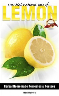 Essential Natural Uses Of....LEMON (Herbal Homemade Remedies and Recipes) - Ben Raines