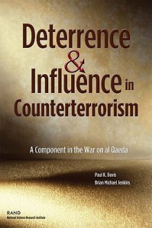 Deterrence and Influence in Counterterrorism: A Component in the War on Al Qaeda: A Component in the War on Al Qaeda - Paul K. Davis