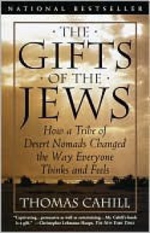 The Gifts of the Jews: How a Tribe of Desert Nomads Changed the Way Everyone Thinks and Feels - Thomas Cahill