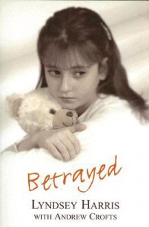 Betrayed: A True Story of Pure Wickedness - Lyndsey Harris, Andrew Crofts