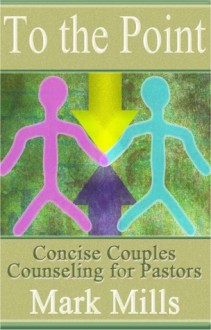 To the Point: Concise Couples Counseling for Pastors - Mark Mills