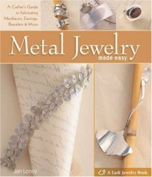 Metal Jewelry Made Easy: A Crafter's Guide to Fabricating Necklaces, Earrings, Bracelets & More (Lark Jewelry & Beading) - Jan Loney, Mickey Baskett