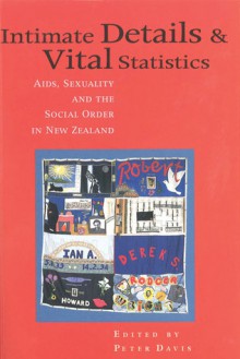 Intimate Details and Vital Statistic: AIDS, Sexuality and the Social Order in New Zealand - Peter Davis