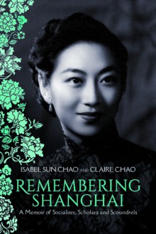 Remembering Shanghai: A Memoir of Socialites, Scholars and Scoundrels - Isabel Sun Chao, Claire Chao