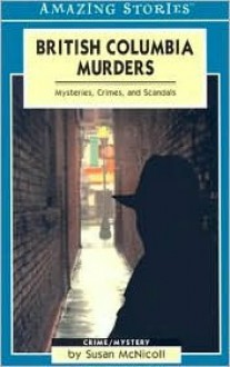 British Columbia Murders: Mysteries, Crimes, and Scandals - Susan McNicoll